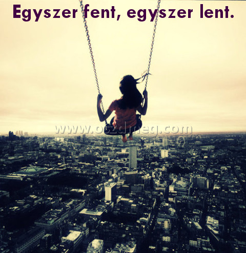 Egyszer fent
 
Egyszer fent, egyszer lent.