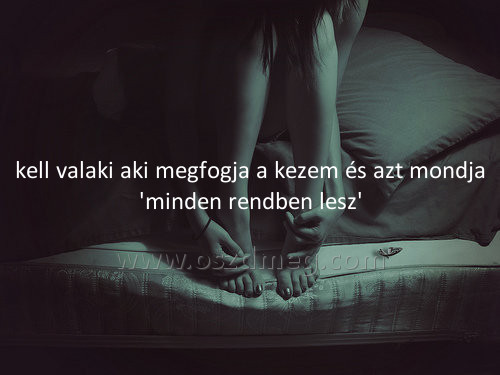 kell valaki aki megfogja kell valaki aki megfogja
kell valaki aki megfogja a kezem és azt mondja 'minden rendben lesz'