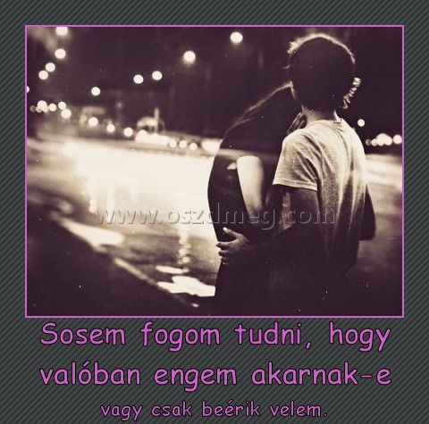 Sosem fogom tudni, hogy valóban engem akarnak-e Sosem fogom tudni, hogy valóban engem akarnak-e
vagy csak beérik velem.