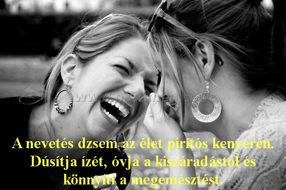 A nevetés dzsem az A nevetés dzsem az
A nevetés dzsem az élet pirítós kenyerén. Dúsítja ízét, óvja a kiszáradástól és könnyíti a megemésztést.