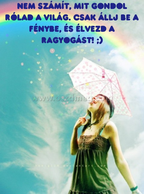 Nem számít Nem számít
Nem számít, mit gondol Rólad a világ. Csak állj be a fénybe, és élvezd a ragyogást! ;)