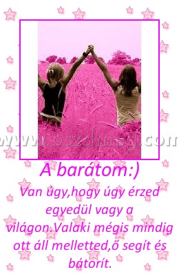 A barátom A barátom
Van úgy,hogy úgy érzed egyedül vagy a világon.Valaki mégis mindig ott áll melletted,ő segít és bátorít.