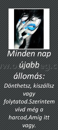 Minden nap újabb állomás: Minden nap újabb állomás:
Dönthetsz, kiszállsz vagy folytatod.Szerintem vívd még a harcod,Amíg itt vagy.