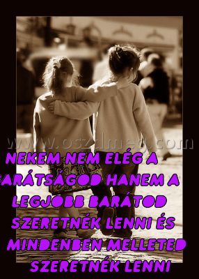 Nekem nem elég a
 
Nekem nem elég a barátságod hanem a legjobb barátod szeretnék lenni és mindenben melleted szeretnék lenni