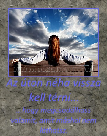 Az úton néha vissza kell térni... Az úton néha vissza kell térni...
...hogy megcsodálhass valamit, amit máshol nem láthatsz.