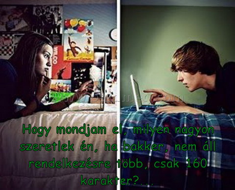 Hogy mondjam el Hogy mondjam el
Hogy mondjam el, milyen nagyon szeretlek én, ha bakker, nem áll rendelkezésre több, csak 160 karakter?...