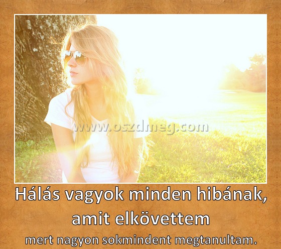 Hálás vagyok minden hibának, amit elkövettem Hálás vagyok minden hibának, amit elkövettem
mert nagyon sokmindent megtanultam.