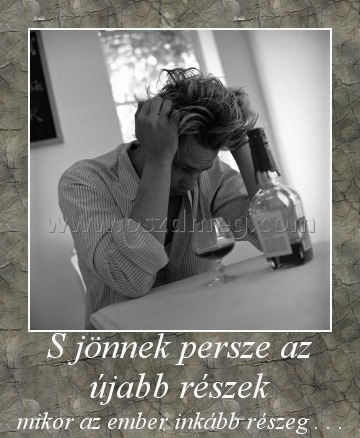 S jönnek persze az újabb részek S jönnek persze az újabb részek
mikor az ember inkább részeg . . .