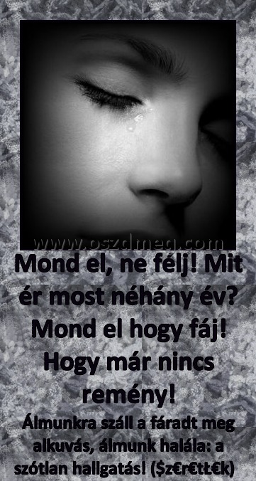 Mondd el, ne félj Mondd el, ne félj
Álmunkra száll a fáradt meg alkuvás, álmunk halála: a szótlan hallgatás! ($z€r€tŁ€k)