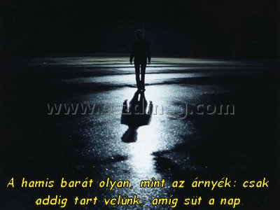 A hamis barát olyan A hamis barát olyan
A hamis barát olyan, mint az árnyék: csak addig tart velünk, amíg süt a nap.
