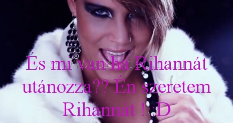 És mi van ha
 
És mi van ha Rihannát utánozza?? Én szeretem Rihannát ! :D