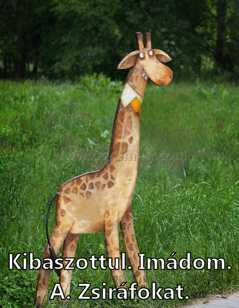 Kibaszottul. Imádom. A. Zsiráfokat. Kibaszottul. Imádom. A. Zsiráfokat.
Kibaszottul. Imádom. A. Zsiráfokat.