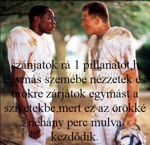 szánjatok rá 1 pillanatot szánjatok rá 1 pillanatot
szánjatok rá 1 pillanatot,h egymás szemébe nézzetek és örökre zárjátok egymást a szivetekbe,mert ez az örökké nehány perc mulva kezdődik.