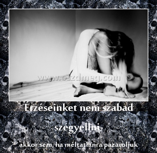 Érzéseinket nem szabad szégyellni- Érzéseinket nem szabad szégyellni-
akkor sem, ha méltatlanra pazaroljuk
