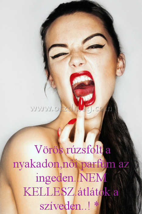  Vörös rúzsfolt a nyakadon
 
 Vörös rúzsfolt a nyakadon,női parfüm az ingeden..NEM KELLESZ.átlátok a szíveden..! * 