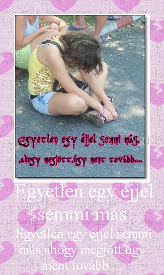 Egyetlen egy éjjel semmi más Egyetlen egy éjjel semmi más
Egyetlen egy éjjel semmi más,ahogy megjött,úgy ment tovább....