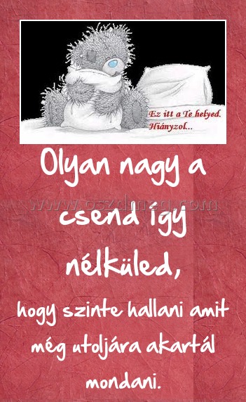 Olyan nagy a csend így nélküled, Olyan nagy a csend így nélküled,
hogy szinte hallani amit még utoljára akartál mondani.