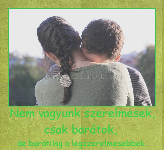 Nem vagyunk szerelmesek, csak barátok, Nem vagyunk szerelmesek, csak barátok,
de barátilag a legszerelmesebbek.