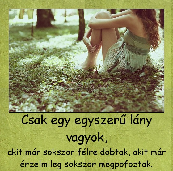 Csak egy egyszerű lány vagyok,
 
akit már sokszor félre dobtak, akit már érzelmileg sokszor megpofoztak.