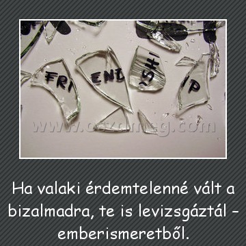 Ha valaki Ha valaki
Ha valaki érdemtelenné vált a bizalmadra, te is levizsgáztál – emberismeretből.