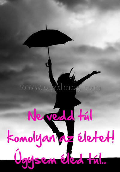 Ne vedd túl komolyan
 
Ne vedd túl komolyan az életet! Úgysem éled túl..