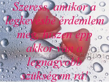 Szeress Szeress
Szeress, amikor a legkevésbé érdemlem meg, hiszen épp akkor van a legnagyobb szükségem rá!