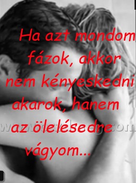 Ha azt mondom fázok Ha azt mondom fázok
Ha azt mondom fázok, akkor nem kényeskedni akarok, hanem az ölelésedre vágyom...