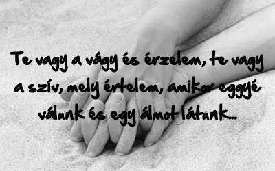Te vagy a vágy és érzelem Te vagy a vágy és érzelem
Te vagy a vágy és érzelem, te vagy a szív, mely értelem, amikor eggyé válunk és egy álmot látunk...