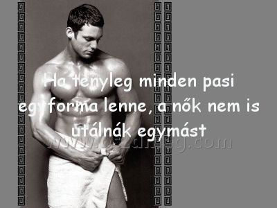 Ha tényleg minden pasi Ha tényleg minden pasi
Ha tényleg minden pasi egyforma lenne, a nők nem is utálnák egymást