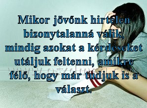 Mikor jövőnk hirtelen bizonytalanná Mikor jövőnk hirtelen bizonytalanná
Mikor jövőnk hirtelen bizonytalanná válik, mindig azokat a kérdéseket utáljuk feltenni, amikre félő, hogy már tudjuk is a választ.