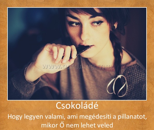 Csokoládé Csokoládé
Hogy legyen valami, ami megédesíti a pillanatot, mikor Ő nem lehet veled