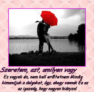 Szeretem, azt, amilyen vagy Szeretem, azt, amilyen vagy
Ez vagyok én, nem kell erőltetnem Mindig kimondjuk a dolgokat, úgy, ahogy vannak És az az igazság, hogy nagyon hiányzol
