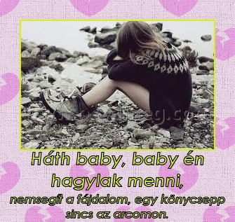 Háth baby, baby én hagylak menni, Háth baby, baby én hagylak menni,
nemsegít a fájdalom, egy könycsepp sincs az arcomon.