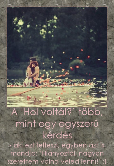 A ‘Hol voltál?’ több, mint egy egyszerű kérdés A ‘Hol voltál?’ több, mint egy egyszerű kérdés
- aki ezt felteszi, egyben azt is mondja: ‘Hiányoztál, nagyon szerettem volna veled lenni!’ :)