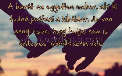A barát az egyetlen ember A barát az egyetlen ember
A barát az egyetlen ember, aki ki tudná javítani a hibáidat, de van annyi esze, hogy tudja: nem is érdemes próbálkoznia vele