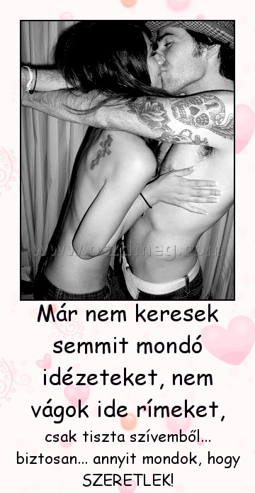 Már nem keresek semmit Már nem keresek semmit
csak tiszta szívemből... biztosan... annyit mondok, hogy SZERETLEK!