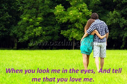 When you look me in the eyes When you look me in the eyes
When you look me in the eyes, And tell me that you love me.