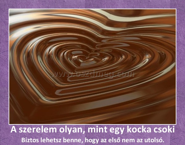 A szerelem olyan, mint egy kocka csoki A szerelem olyan, mint egy kocka csoki
Biztos lehetsz benne, hogy az első nem az utolsó.