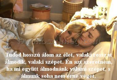 Tudod hosszú álom az élet Tudod hosszú álom az élet
Tudod hosszú álom az élet, valaki rosszat álmodik, valaki szépet. Én azt szeretném, ha mi együtt álmodnánk valami szépet, s álmunk soha nem érne véget.