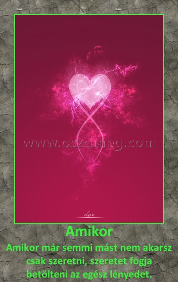 Amikor
 
Amikor már semmi mást nem akarsz csak szeretni, szeretet fogja betölteni az egész lényedet.