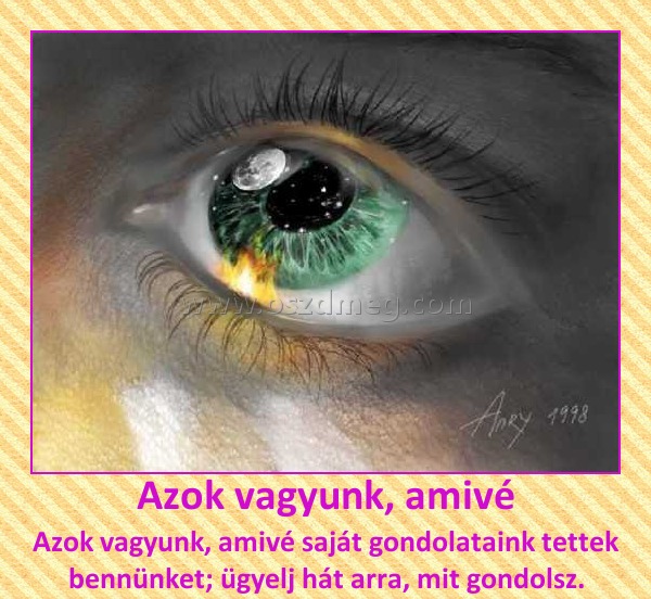 Azok vagyunk, amivé
 
Azok vagyunk, amivé saját gondolataink tettek bennünket; ügyelj hát arra, mit gondolsz.