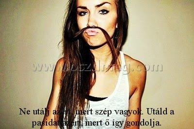 Ne utálj azért Ne utálj azért
Ne utálj azért, mert szép vagyok. Utáld a pasidat azért, mert ő így gondolja.