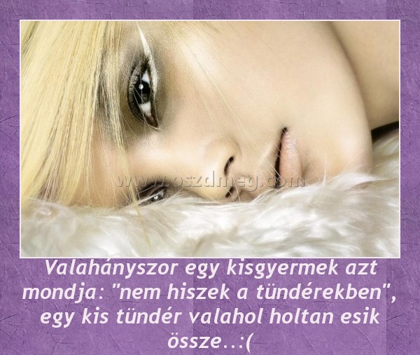 Valahányszor egy kisgyermek azt mondja: "nem hiszek a tündérekben", egy kis tündér valahol holtan esik össze..:( Valahányszor egy kisgyermek azt mondja: "nem hiszek a tündérekben", egy kis tündér valahol holtan esik össze..:(