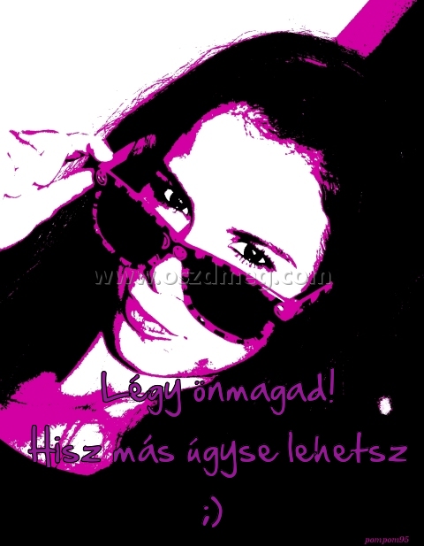 Légy önmagad! Hisz más úgyse lehetsz ;)