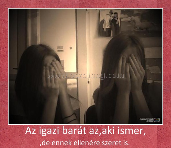 Az igazi barát az,aki ismer,
 
,de ennek ellenére szeret is. 