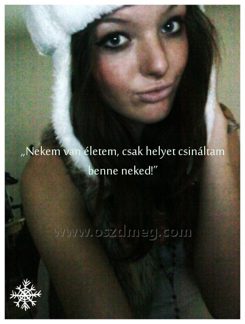 „Nekem van életem
 
„Nekem van életem, csak helyet csináltam benne neked
002167
!”