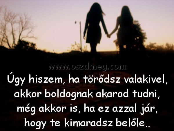 Úgy hiszem Úgy hiszem
Úgy hiszem, ha törődsz valakivel, akkor boldognak akarod tudni, még akkor is, ha ez azzal jár, hogy te kimaradsz belőle..