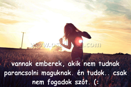 vannak emberek vannak emberek
vannak emberek, akik nem tudnak parancsolni maguknak. én tudok.. csak nem fogadok szót. (: