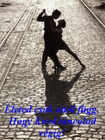 Életed csak attól függ Életed csak attól függ
Életed csak attól függ, Hogy Kivel táncolod végig!