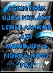 szeretnék újra kislány lenni szeretnék újra kislány lenni
szeretnék újra kislány lenni amikor azt mondjuk a fiúkra hogy